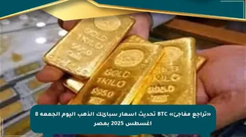 «تراجع مفاجئ» BTC تحديث أسعار سبائك الذهب اليوم الجمعة 8 أغسطس 2025 بمصر